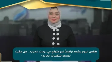 طقس اليوم يشهد ارتفاعاً غير متوقع في درجات الحرارة.. هل جهّزت نفسك للتقلبات الحادة؟